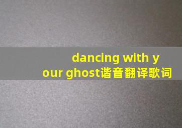 dancing with your ghost谐音翻译歌词